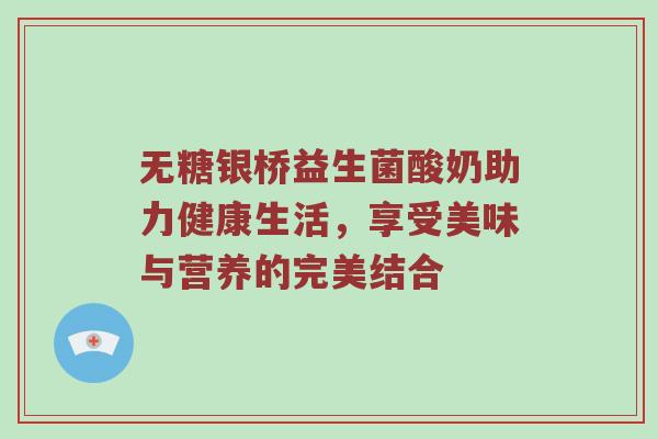 无糖银桥益生菌酸奶助力健康生活，享受美味与营养的完美结合