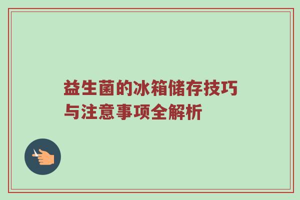 益生菌的冰箱储存技巧与注意事项全解析