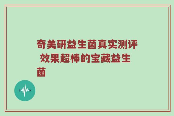 奇美研益生菌真实测评 效果超棒的宝藏益生菌