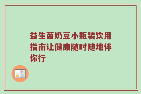益生菌奶豆小瓶装饮用指南让健康随时随地伴你行