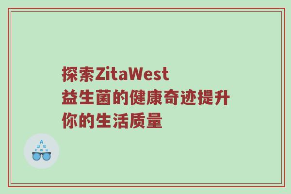 探索ZitaWest益生菌的健康奇迹提升你的生活质量