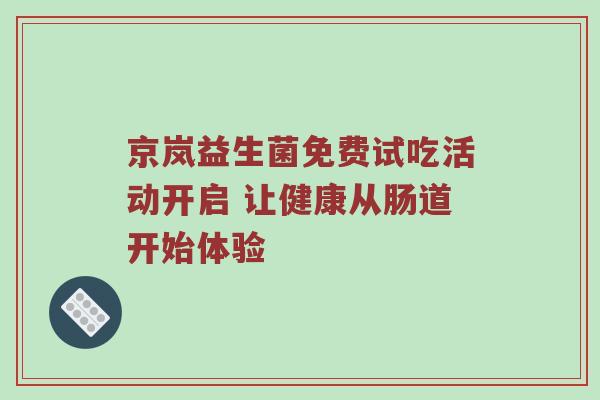 京岚益生菌免费试吃活动开启 让健康从肠道开始体验