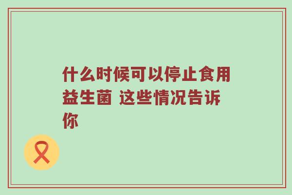 什么时候可以停止食用益生菌 这些情况告诉你
