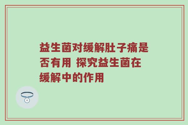 益生菌对缓解肚子痛是否有用 探究益生菌在缓解中的作用