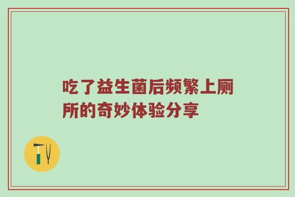 吃了益生菌后频繁上厕所的奇妙体验分享