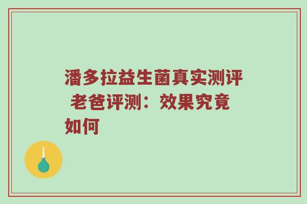 潘多拉益生菌真实测评 老爸评测：效果究竟如何