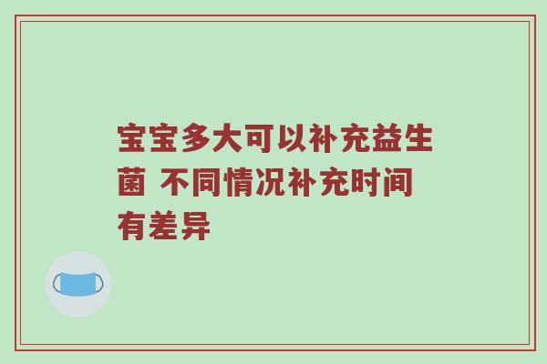 宝宝多大可以补充益生菌 不同情况补充时间有差异