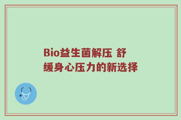 Bio益生菌解压 舒缓身心压力的新选择
