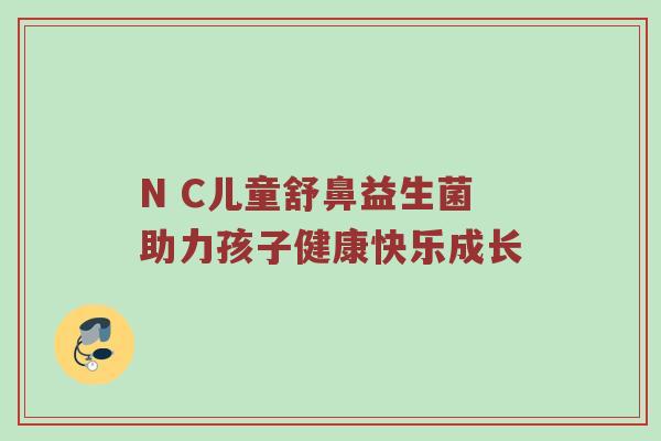N C儿童舒鼻益生菌助力孩子健康快乐成长