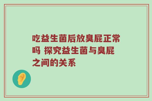 吃益生菌后放臭屁正常吗 探究益生菌与臭屁之间的关系