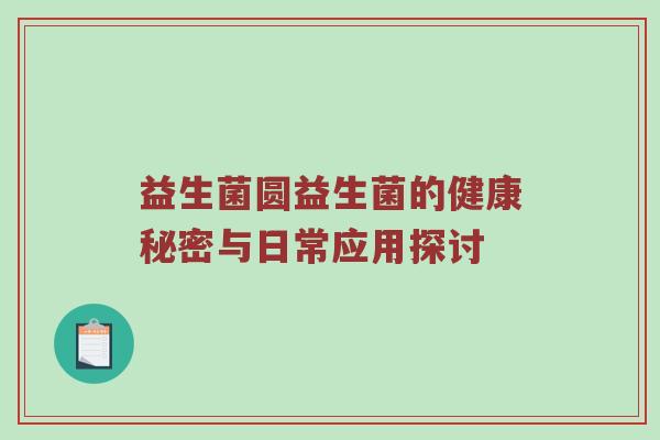 益生菌圆益生菌的健康秘密与日常应用探讨
