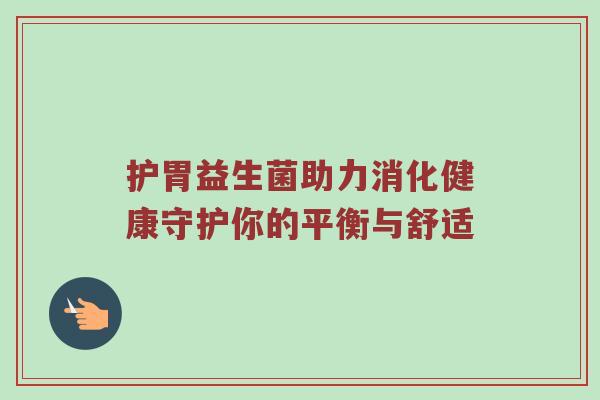 护胃益生菌助力消化健康守护你的平衡与舒适