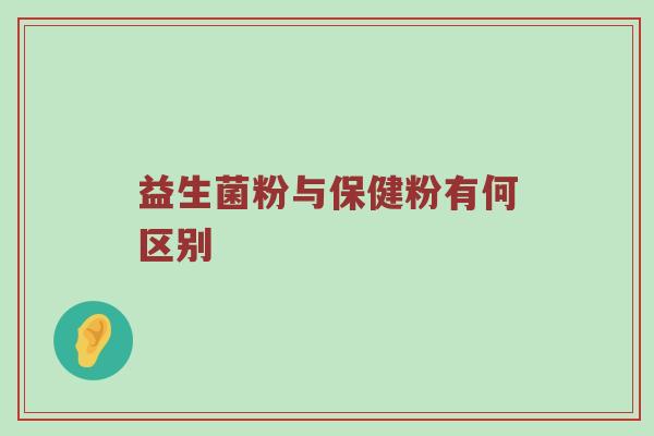 益生菌粉与保健粉有何区别
