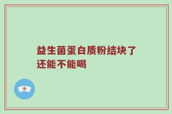 益生菌蛋白质粉结块了还能不能喝