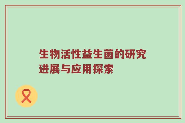 生物活性益生菌的研究进展与应用探索