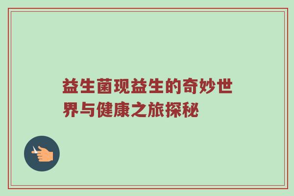 益生菌现益生的奇妙世界与健康之旅探秘