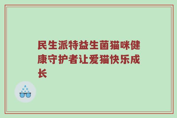 民生派特益生菌猫咪健康守护者让爱猫快乐成长