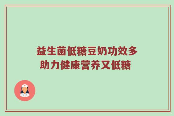 益生菌低糖豆奶功效多 助力健康营养又低糖