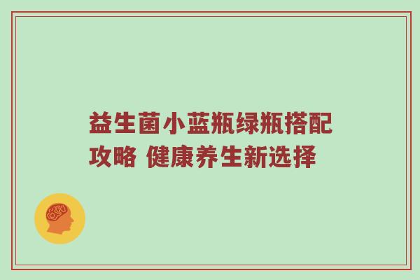 益生菌小蓝瓶绿瓶搭配攻略 健康养生新选择