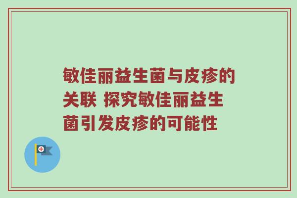 敏佳丽益生菌与皮疹的关联 探究敏佳丽益生菌引发皮疹的可能性