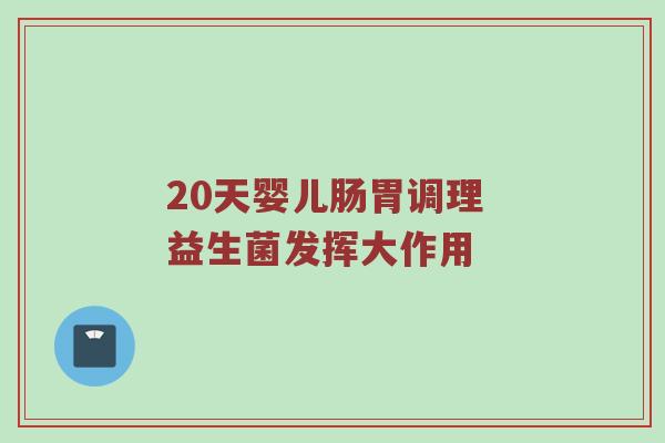 20天婴儿肠胃调理 益生菌发挥大作用