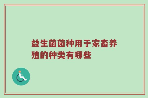 益生菌菌种用于家畜养殖的种类有哪些