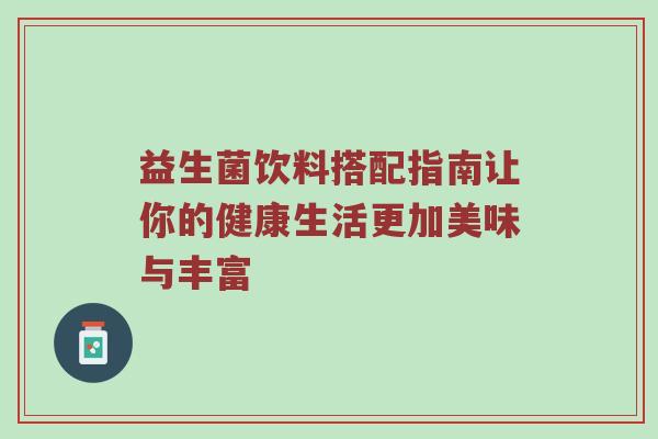 益生菌饮料搭配指南让你的健康生活更加美味与丰富