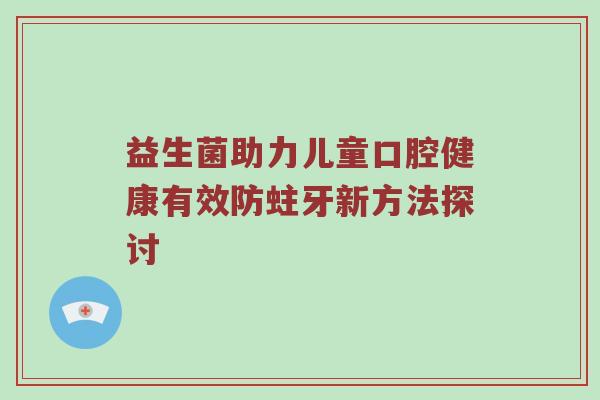 益生菌助力儿童口腔健康有效防蛀牙新方法探讨