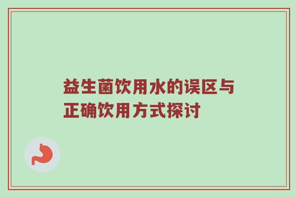益生菌饮用水的误区与正确饮用方式探讨