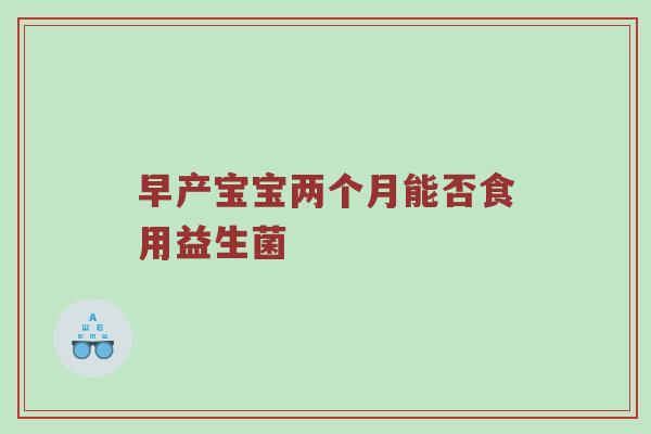 早产宝宝两个月能否食用益生菌