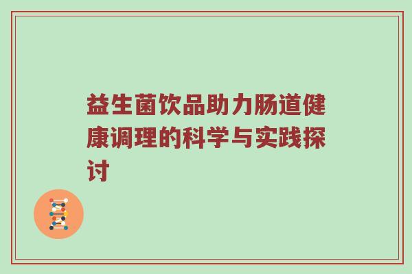 益生菌饮品助力肠道健康调理的科学与实践探讨