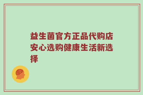益生菌官方正品代购店安心选购健康生活新选择