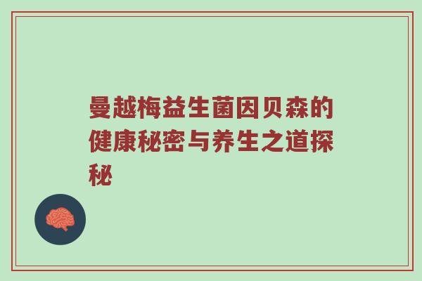 曼越梅益生菌因贝森的健康秘密与养生之道探秘