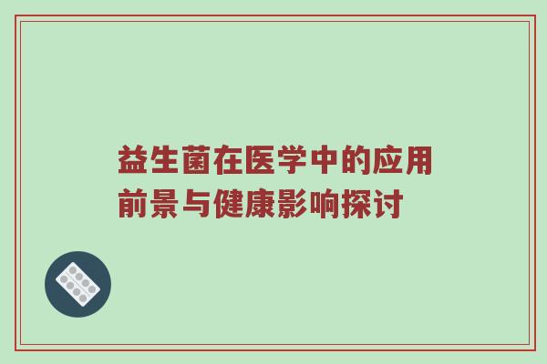 益生菌在医学中的应用前景与健康影响探讨