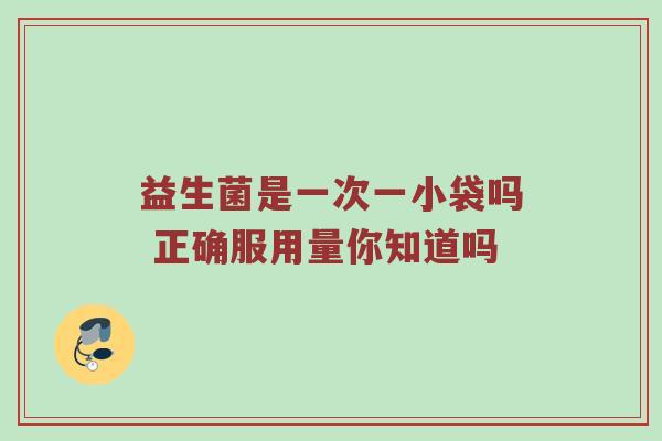 益生菌是一次一小袋吗 正确服用量你知道吗