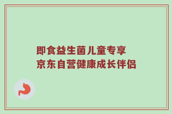 即食益生菌儿童专享 京东自营健康成长伴侣