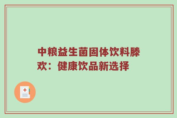 中粮益生菌固体饮料滕欢：健康饮品新选择
