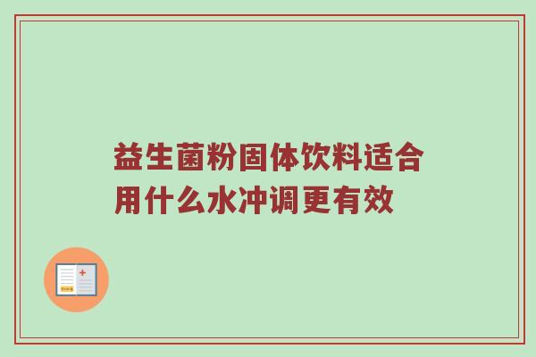 益生菌粉固体饮料适合用什么水冲调更有效