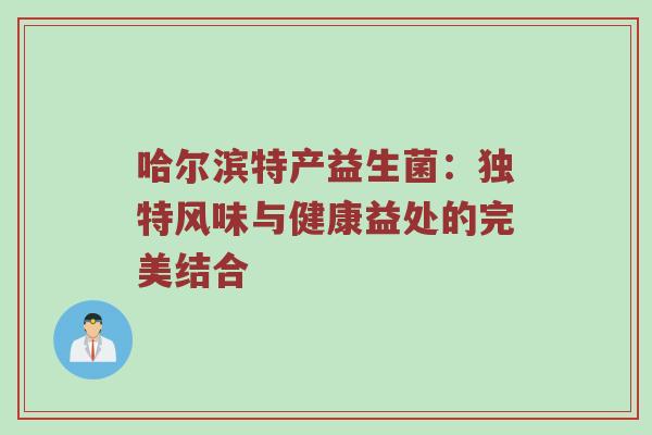 哈尔滨特产益生菌：独特风味与健康益处的完美结合