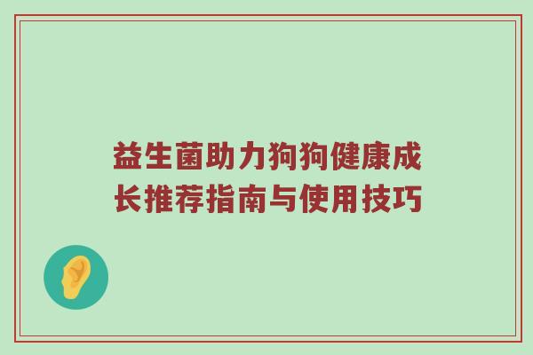 益生菌助力狗狗健康成长推荐指南与使用技巧