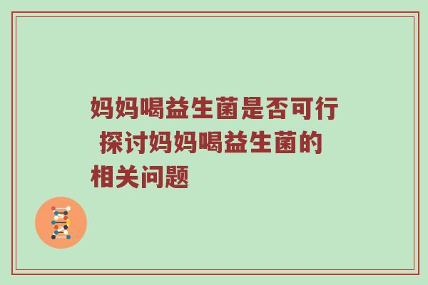 妈妈喝益生菌是否可行 探讨妈妈喝益生菌的相关问题