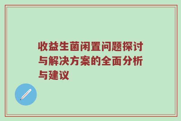 收益生菌闲置问题探讨与解决方案的全面分析与建议