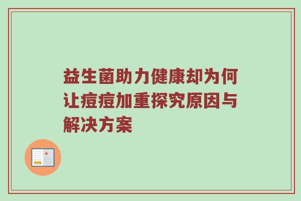 益生菌助力健康却为何让痘痘加重探究原因与解决方案