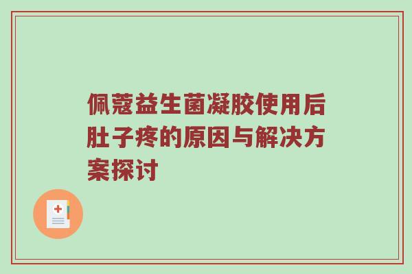 佩蔻益生菌凝胶使用后肚子疼的原因与解决方案探讨