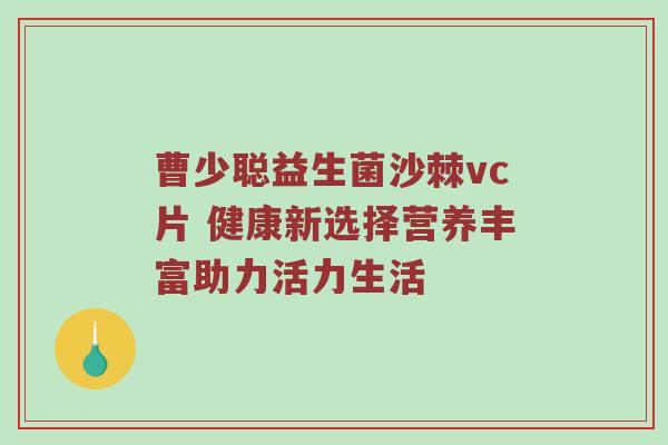 曹少聪益生菌沙棘vc片 健康新选择营养丰富助力活力生活