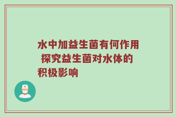 水中加益生菌有何作用 探究益生菌对水体的积极影响