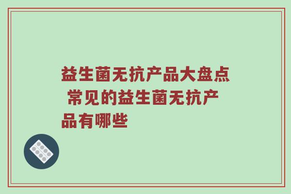 益生菌无抗产品大盘点 常见的益生菌无抗产品有哪些