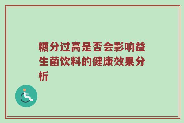 糖分过高是否会影响益生菌饮料的健康效果分析