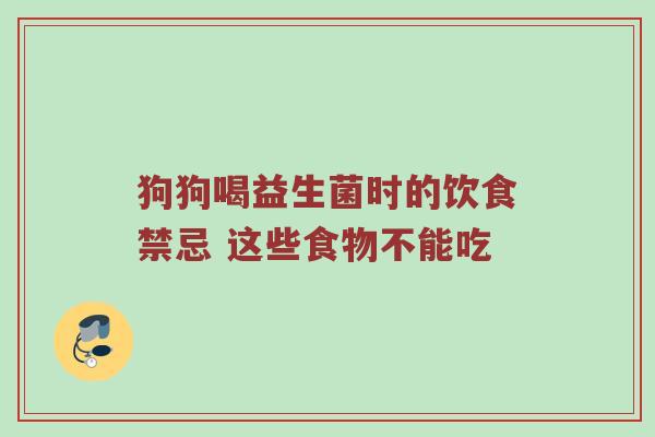 狗狗喝益生菌时的饮食禁忌 这些食物不能吃