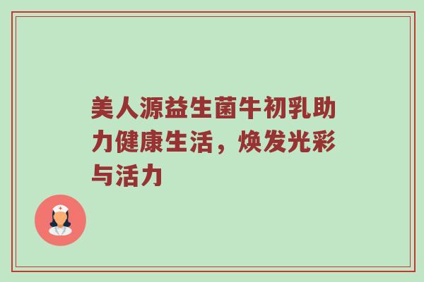 美人源益生菌牛初乳助力健康生活，焕发光彩与活力